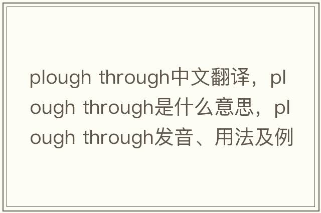 plough through中文翻譯，plough through是什么意思，plough through發(fā)音、用法及例句