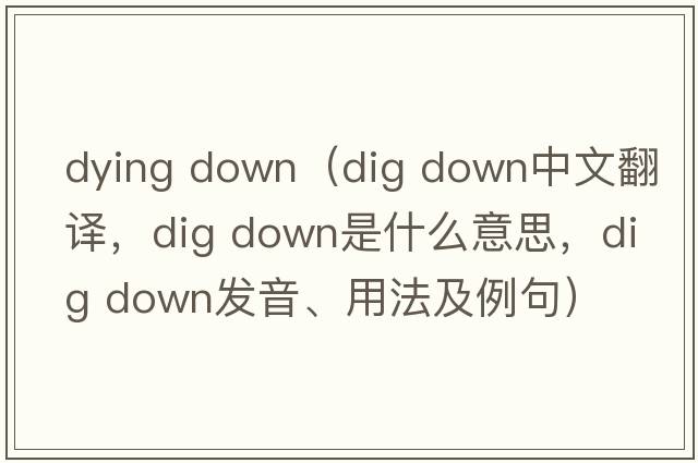 dying down（dig down中文翻譯，dig down是什么意思，dig down發(fā)音、用法及例句）