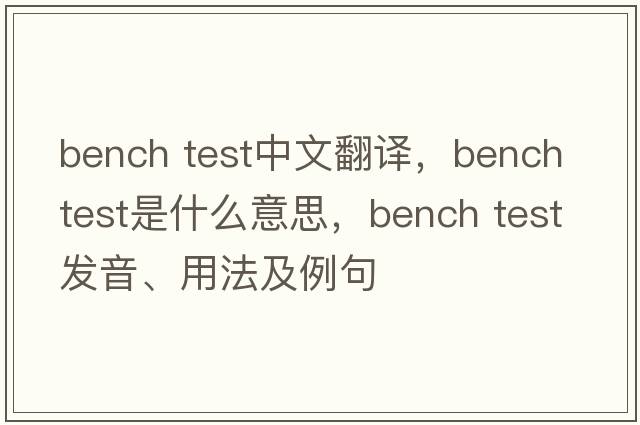 bench test中文翻譯，bench test是什么意思，bench test發(fā)音、用法及例句