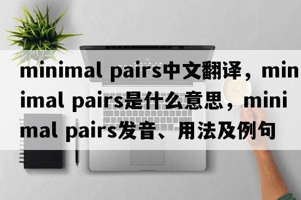 minimal pairs中文翻譯，minimal pairs是什么意思，minimal pairs發(fā)音、用法及例句