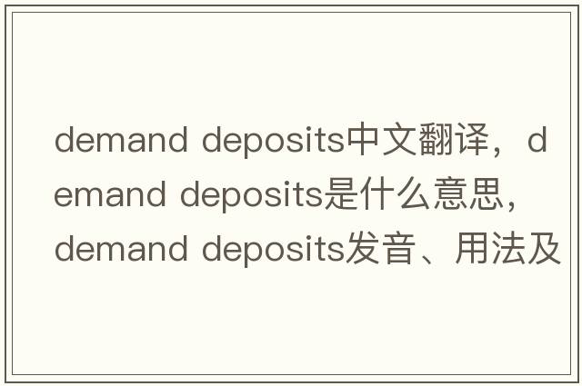 demand deposits中文翻譯，demand deposits是什么意思，demand deposits發(fā)音、用法及例句