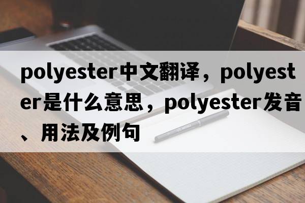 polyester中文翻譯，polyester是什么意思，polyester發(fā)音、用法及例句