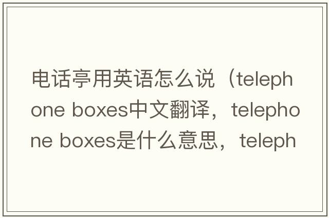 電話亭用英語怎么說（telephone boxes中文翻譯，telephone boxes是什么意思，telephone boxes發(fā)音、用法及例句）