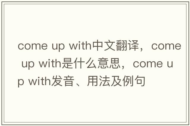 come up with中文翻譯，come up with是什么意思，come up with發(fā)音、用法及例句