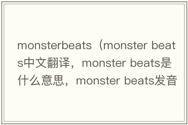 monsterbeats（monster beats中文翻譯，monster beats是什么意思，monster beats發(fā)音、用法及例句）