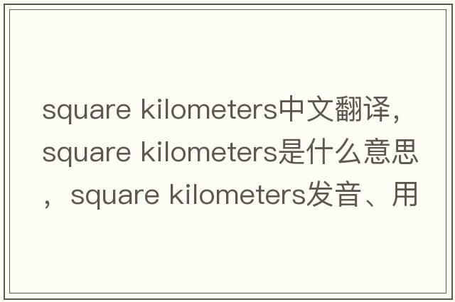square kilometers中文翻譯，square kilometers是什么意思，square kilometers發(fā)音、用法及例句