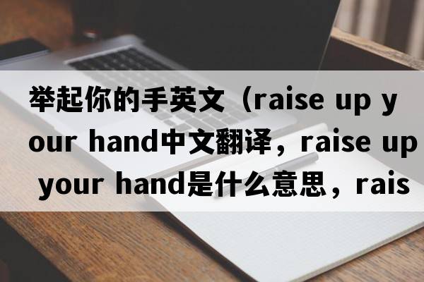 舉起你的手英文（raise up your hand中文翻譯，raise up your hand是什么意思，raise up your hand發(fā)音、用法及例句）