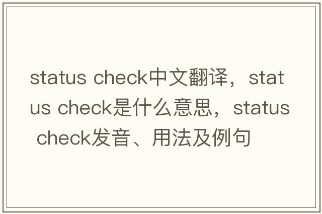 status check中文翻譯，status check是什么意思，status check發(fā)音、用法及例句