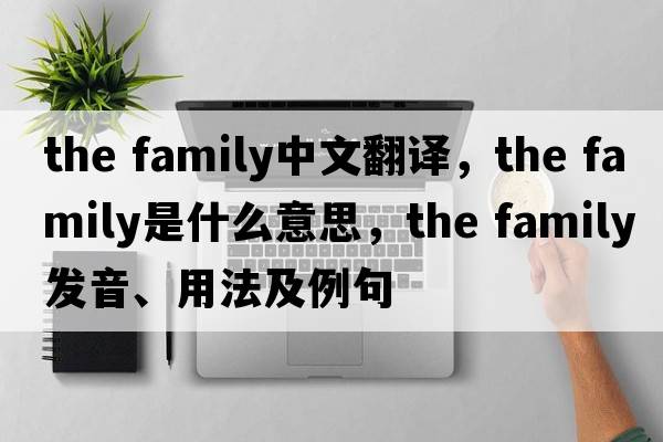 the family中文翻譯，the family是什么意思，the family發(fā)音、用法及例句