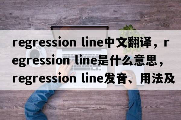 regression line中文翻譯，regression line是什么意思，regression line發(fā)音、用法及例句