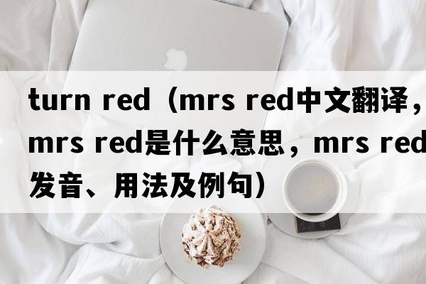 turn red（mrs red中文翻譯，mrs red是什么意思，mrs red發(fā)音、用法及例句）