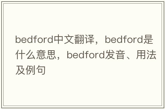 Bedford中文翻譯，Bedford是什么意思，Bedford發(fā)音、用法及例句