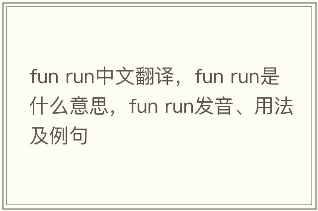 fun run中文翻譯，fun run是什么意思，fun run發(fā)音、用法及例句