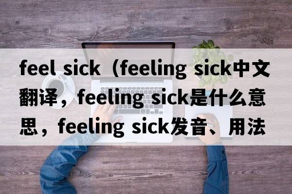 feel sick（feeling sick中文翻譯，feeling sick是什么意思，feeling sick發(fā)音、用法及例句）