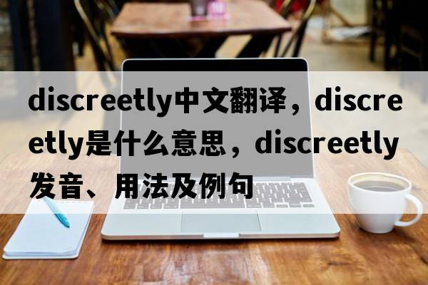 discreetly中文翻譯，discreetly是什么意思，discreetly發(fā)音、用法及例句