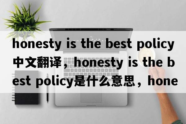 honesty is the best policy中文翻譯，honesty is the best policy是什么意思，honesty is the best policy發(fā)音、用法及例句