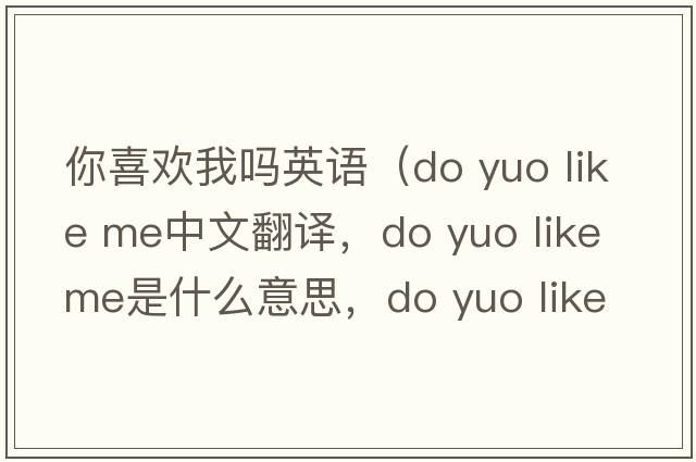你喜歡我嗎英語（do yuo like me中文翻譯，do yuo like me是什么意思，do yuo like me發(fā)音、用法及例句）