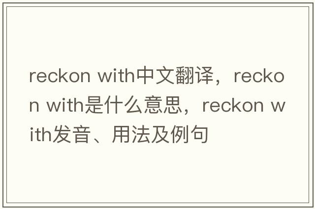 reckon with中文翻譯，reckon with是什么意思，reckon with發(fā)音、用法及例句