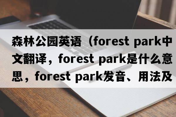 森林公園英語（forest park中文翻譯，forest park是什么意思，forest park發(fā)音、用法及例句）