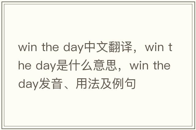 win the day中文翻譯，win the day是什么意思，win the day發(fā)音、用法及例句