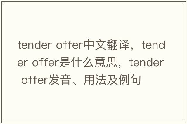 tender offer中文翻譯，tender offer是什么意思，tender offer發(fā)音、用法及例句