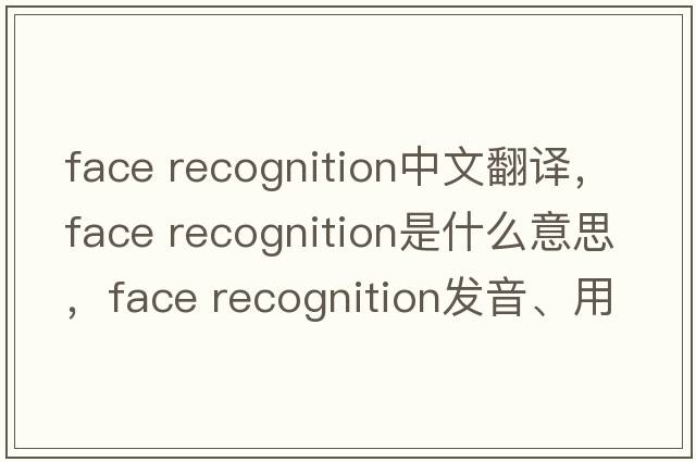 face recognition中文翻譯，face recognition是什么意思，face recognition發(fā)音、用法及例句