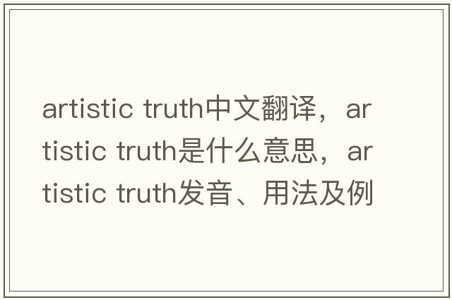 artistic truth中文翻譯，artistic truth是什么意思，artistic truth發(fā)音、用法及例句