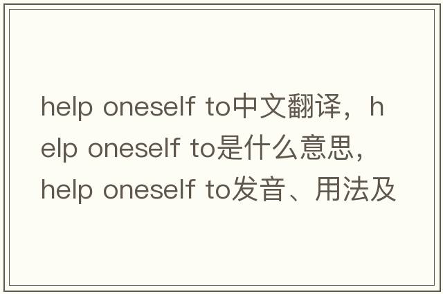 help oneself to中文翻譯，help oneself to是什么意思，help oneself to發(fā)音、用法及例句