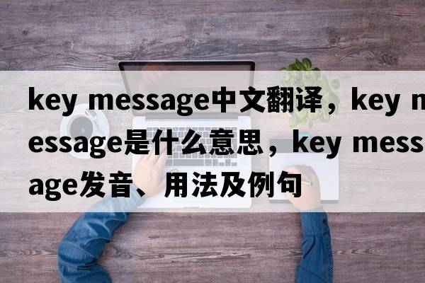key message中文翻譯，key message是什么意思，key message發(fā)音、用法及例句