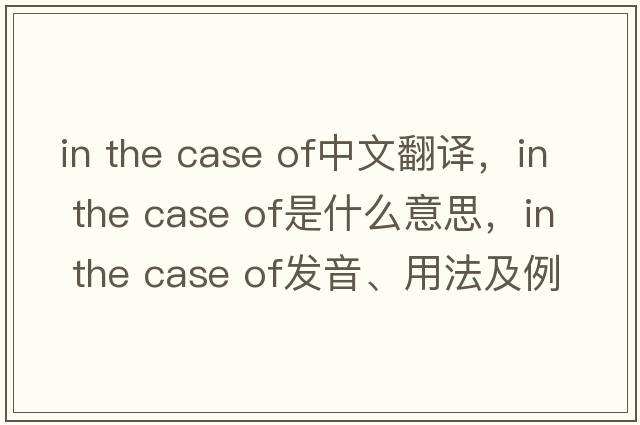 in the case of中文翻譯，in the case of是什么意思，in the case of發(fā)音、用法及例句