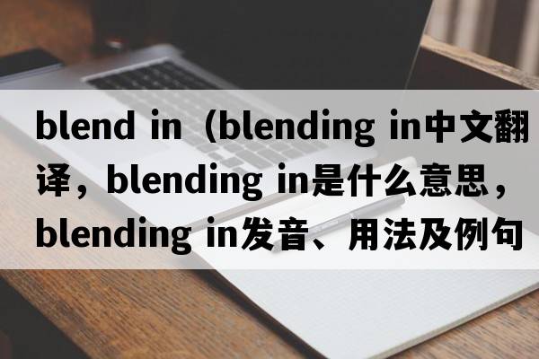 blend in（blending in中文翻譯，blending in是什么意思，blending in發(fā)音、用法及例句）