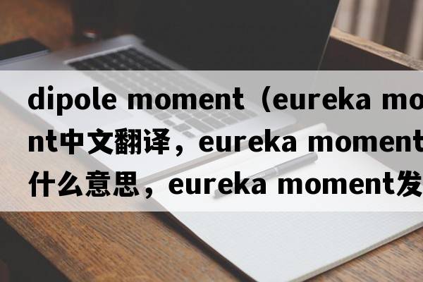 dipole moment（eureka moment中文翻譯，eureka moment是什么意思，eureka moment發(fā)音、用法及例句）