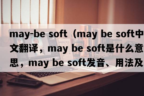 may-be soft（may be soft中文翻譯，may be soft是什么意思，may be soft發(fā)音、用法及例句）