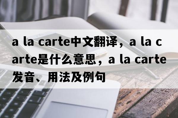 a la carte中文翻譯，a la carte是什么意思，a la carte發(fā)音、用法及例句