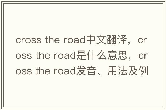 cross the road中文翻譯，cross the road是什么意思，cross the road發(fā)音、用法及例句
