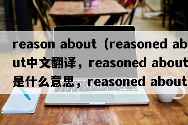 reason about（reasoned about中文翻譯，reasoned about是什么意思，reasoned about發(fā)音、用法及例句）
