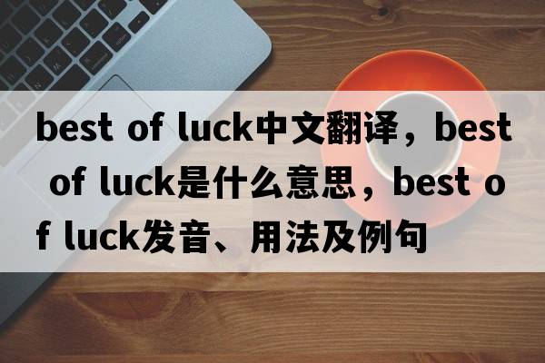 best of luck中文翻譯，best of luck是什么意思，best of luck發(fā)音、用法及例句