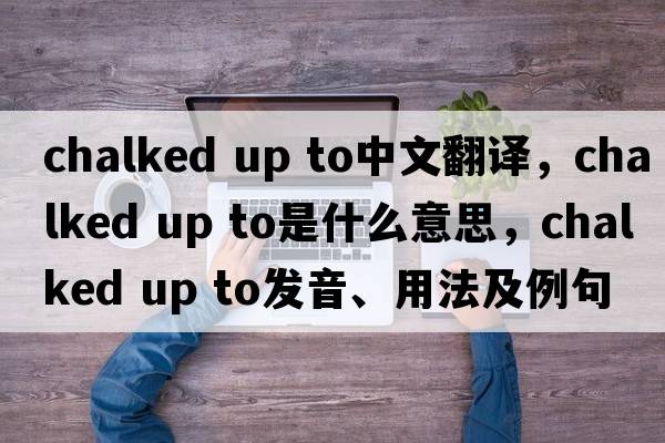 chalked up to中文翻譯，chalked up to是什么意思，chalked up to發(fā)音、用法及例句