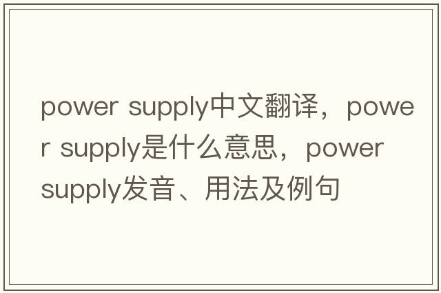 power supply中文翻譯，power supply是什么意思，power supply發(fā)音、用法及例句