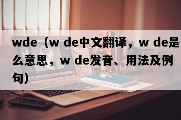 wde（w de中文翻譯，w de是什么意思，w de發(fā)音、用法及例句）
