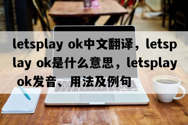 letsplay ok中文翻譯，letsplay ok是什么意思，letsplay ok發(fā)音、用法及例句