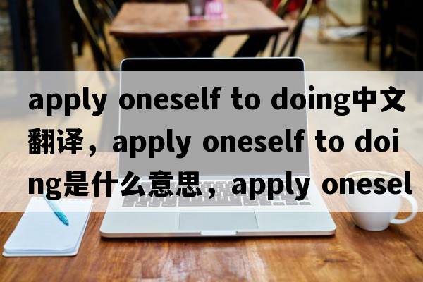 apply oneself to doing中文翻譯，apply oneself to doing是什么意思，apply oneself to doing發(fā)音、用法及例句