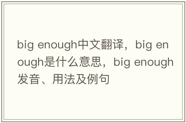 big enough中文翻譯，big enough是什么意思，big enough發(fā)音、用法及例句