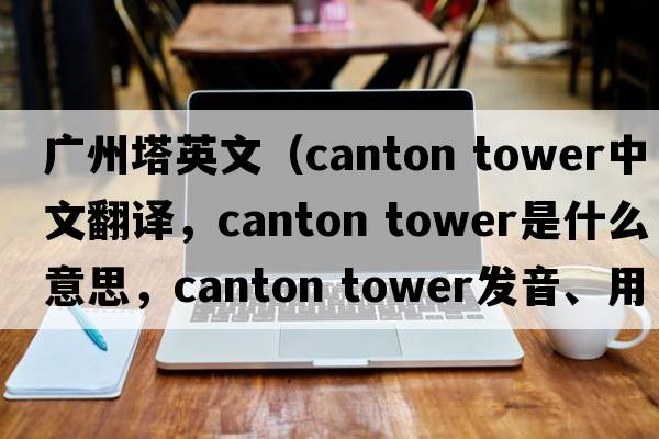 廣州塔英文（Canton tower中文翻譯，Canton tower是什么意思，Canton tower發(fā)音、用法及例句）