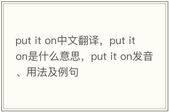 put it on中文翻譯，put it on是什么意思，put it on發(fā)音、用法及例句
