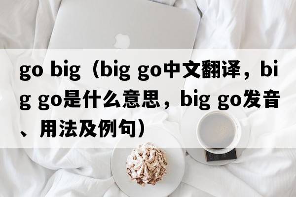 go big（big go中文翻譯，big go是什么意思，big go發(fā)音、用法及例句）
