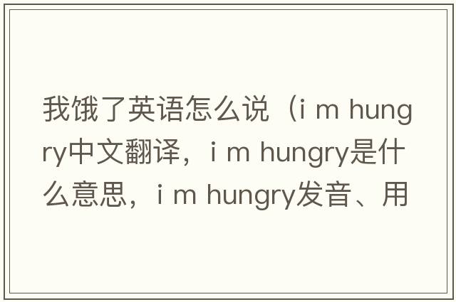 我餓了英語怎么說（i m hungry中文翻譯，i m hungry是什么意思，i m hungry發(fā)音、用法及例句）