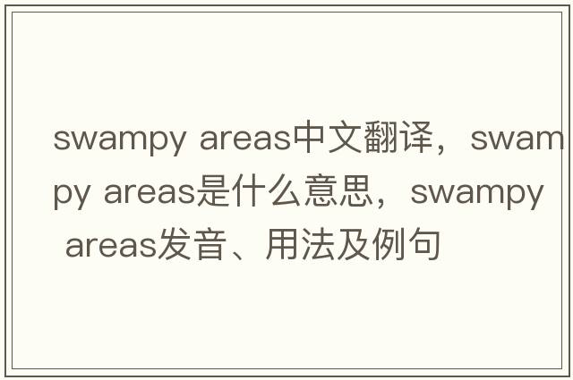 swampy areas中文翻譯，swampy areas是什么意思，swampy areas發(fā)音、用法及例句