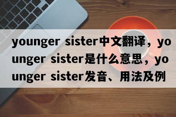 younger sister中文翻譯，younger sister是什么意思，younger sister發(fā)音、用法及例句