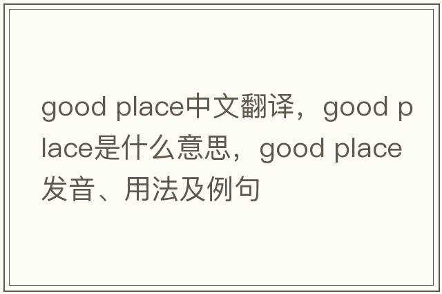 good place中文翻譯，good place是什么意思，good place發(fā)音、用法及例句